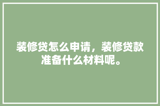 装修贷怎么申请，装修贷款准备什么材料呢。 装修贷怎么申请，装修贷款准备什么材料呢。 买房须知
