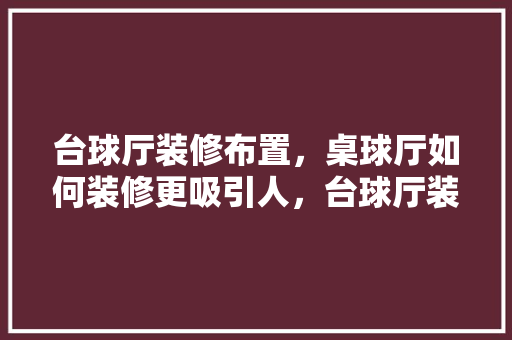 台球厅装修布置，桌球厅如何装修更吸引人，台球厅装修准备什么材料好。 台球厅装修布置，桌球厅如何装修更吸引人，台球厅装修准备什么材料好。 二手房