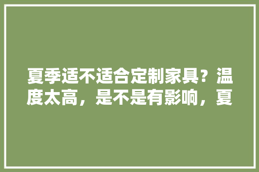 夏季适不适合定制家具？温度太高，是不是有影响，夏天装修给工人准备什么物品。 夏季适不适合定制家具？温度太高，是不是有影响，夏天装修给工人准备什么物品。 家居设计