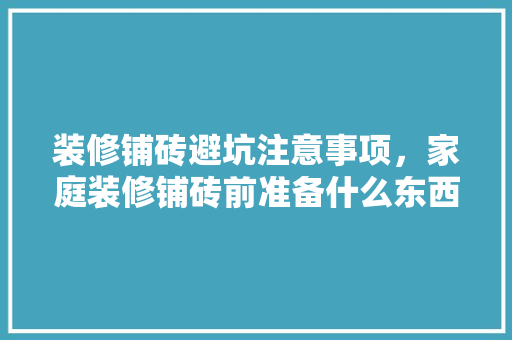 装修铺砖避坑注意事项，家庭装修铺砖前准备什么东西。 装修铺砖避坑注意事项，家庭装修铺砖前准备什么东西。 家居装饰