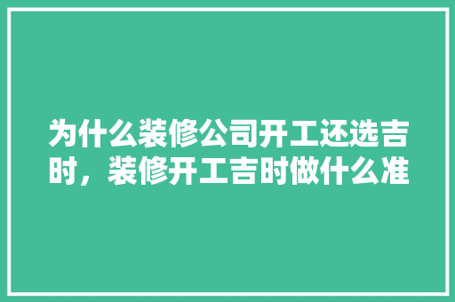 为什么装修公司开工还选吉时，装修开工吉时做什么准备工作。 为什么装修公司开工还选吉时，装修开工吉时做什么准备工作。 家居装饰