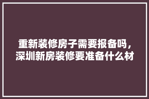 重新装修房子需要报备吗，深圳新房装修要准备什么材料。 重新装修房子需要报备吗，深圳新房装修要准备什么材料。 家居装饰