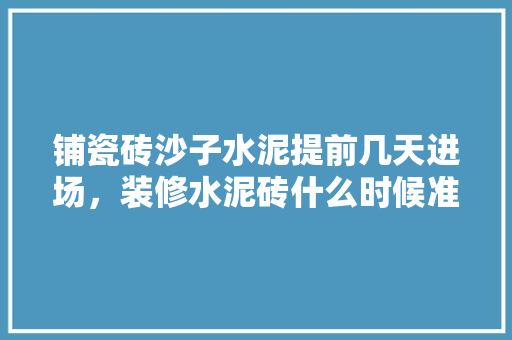 铺瓷砖沙子水泥提前几天进场，装修水泥砖什么时候准备好。 铺瓷砖沙子水泥提前几天进场，装修水泥砖什么时候准备好。 家居装饰