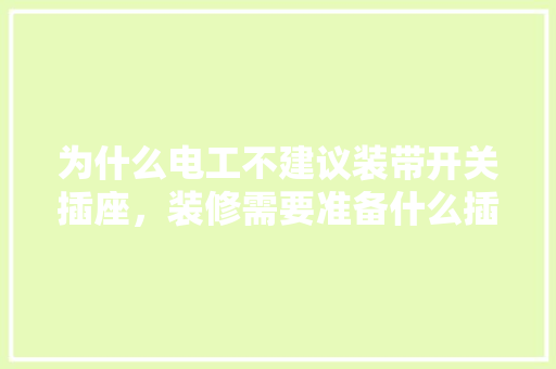 为什么电工不建议装带开关插座，装修需要准备什么插座呢。 为什么电工不建议装带开关插座，装修需要准备什么插座呢。 买房须知