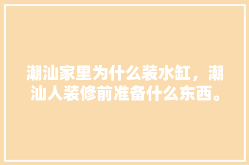 潮汕家里为什么装水缸，潮汕人装修前准备什么东西。 潮汕家里为什么装水缸，潮汕人装修前准备什么东西。 家居设计