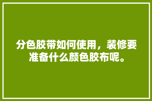分色胶带如何使用，装修要准备什么颜色胶布呢。 分色胶带如何使用，装修要准备什么颜色胶布呢。 家居设计