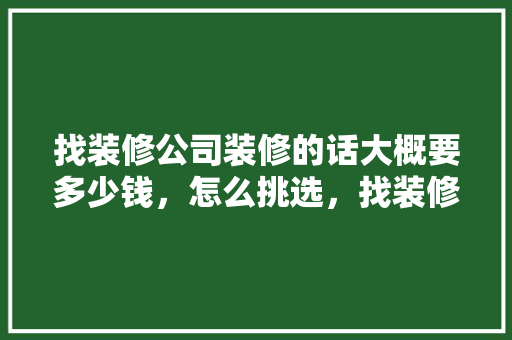找装修公司装修的话大概要多少钱，怎么挑选，找装修公司要准备什么资料。 找装修公司装修的话大概要多少钱，怎么挑选，找装修公司要准备什么资料。 买房须知