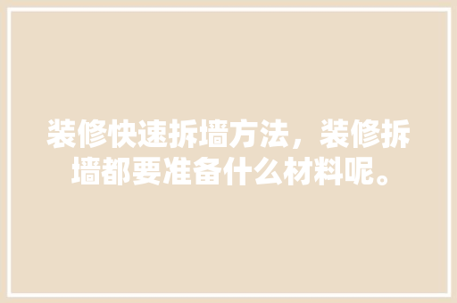装修快速拆墙方法，装修拆墙都要准备什么材料呢。 装修快速拆墙方法，装修拆墙都要准备什么材料呢。 家居设计