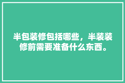 半包装修包括哪些，半装装修前需要准备什么东西。 半包装修包括哪些，半装装修前需要准备什么东西。 二手房