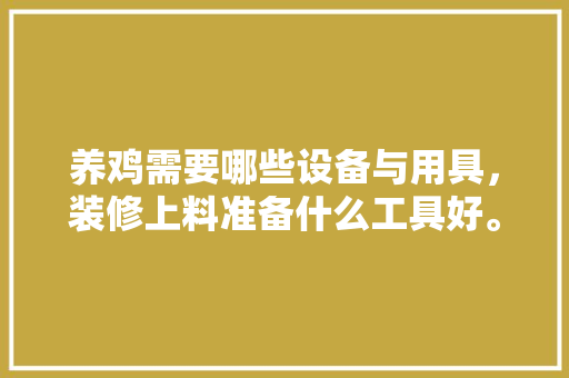 养鸡需要哪些设备与用具，装修上料准备什么工具好。 养鸡需要哪些设备与用具，装修上料准备什么工具好。 家居设计