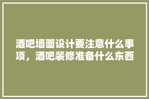 酒吧墙面设计要注意什么事项，酒吧装修准备什么东西好。 酒吧墙面设计要注意什么事项，酒吧装修准备什么东西好。 装修知识