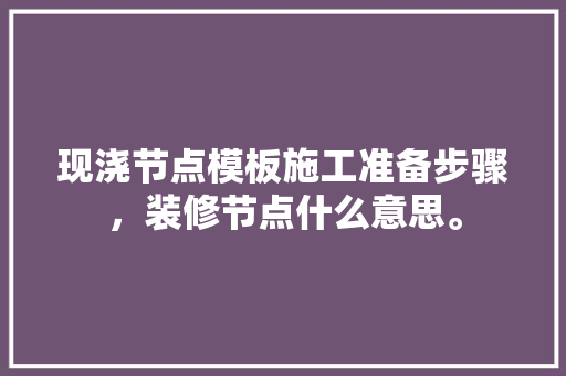 现浇节点模板施工准备步骤，装修节点什么意思。 现浇节点模板施工准备步骤，装修节点什么意思。 家居设计