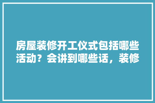 房屋装修开工仪式包括哪些活动？会讲到哪些话，装修活动要准备些什么东西。 房屋装修开工仪式包括哪些活动？会讲到哪些话，装修活动要准备些什么东西。 装修知识