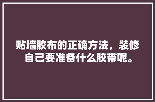 贴墙胶布的正确方法，装修自己要准备什么胶带呢。 贴墙胶布的正确方法，装修自己要准备什么胶带呢。 二手房