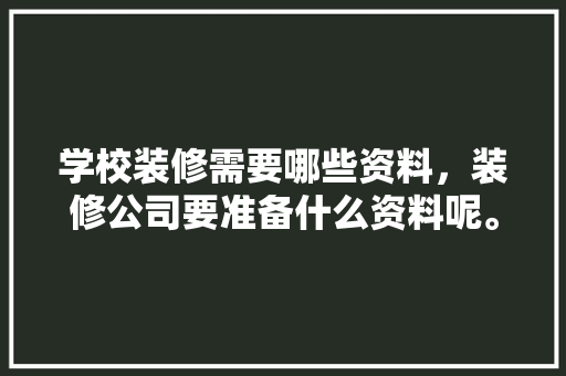 学校装修需要哪些资料，装修公司要准备什么资料呢。 学校装修需要哪些资料，装修公司要准备什么资料呢。 买房须知