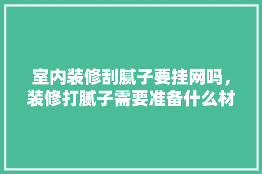 室内装修刮腻子要挂网吗，装修打腻子需要准备什么材料。 室内装修刮腻子要挂网吗，装修打腻子需要准备什么材料。 二手房