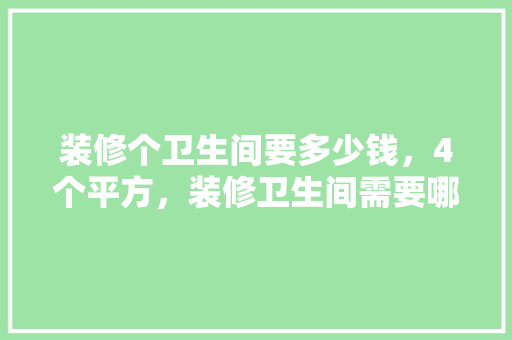 装修个卫生间要多少钱，4个平方，装修卫生间需要哪些东西。 装修个卫生间要多少钱，4个平方，装修卫生间需要哪些东西。 家居装饰