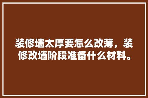 装修墙太厚要怎么改薄，装修改墙阶段准备什么材料。 装修墙太厚要怎么改薄，装修改墙阶段准备什么材料。 买房须知