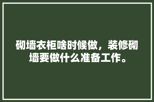砌墙衣柜啥时候做，装修砌墙要做什么准备工作。 砌墙衣柜啥时候做，装修砌墙要做什么准备工作。 买房须知