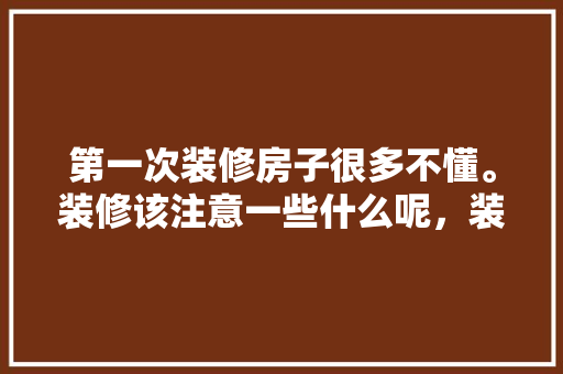 第一次装修房子很多不懂。装修该注意一些什么呢，装修前期要先准备什么东西。 第一次装修房子很多不懂。装修该注意一些什么呢，装修前期要先准备什么东西。 家居装饰