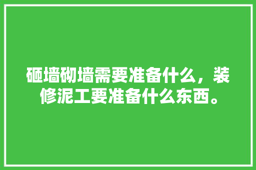 砸墙砌墙需要准备什么，装修泥工要准备什么东西。 砸墙砌墙需要准备什么，装修泥工要准备什么东西。 装修知识