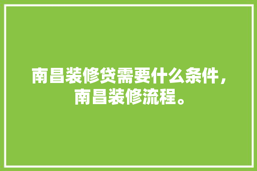 南昌装修贷需要什么条件，南昌装修流程。 南昌装修贷需要什么条件，南昌装修流程。 二手房