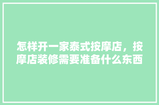 怎样开一家泰式按摩店，按摩店装修需要准备什么东西。 怎样开一家泰式按摩店，按摩店装修需要准备什么东西。 二手房