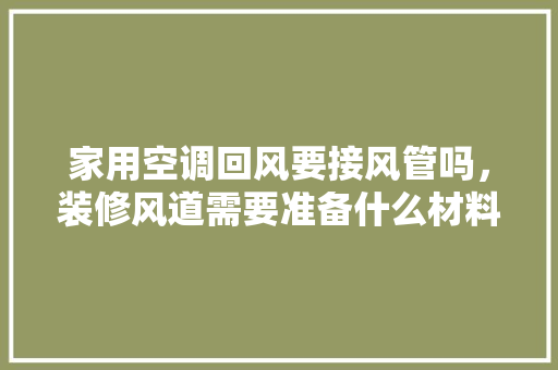 家用空调回风要接风管吗，装修风道需要准备什么材料。 家用空调回风要接风管吗，装修风道需要准备什么材料。 二手房