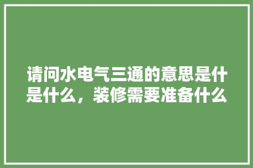 请问水电气三通的意思是什是什么，装修需要准备什么三通材料。 请问水电气三通的意思是什是什么，装修需要准备什么三通材料。 买房须知