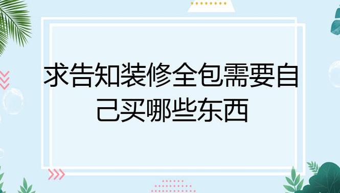 求告知装修全包需要自己买哪些东西，全包装修自己要准备什么东西。 求告知装修全包需要自己买哪些东西，全包装修自己要准备什么东西。 买房须知